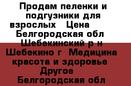 Продам пеленки и подгузники для взрослых › Цена ­ 650 - Белгородская обл., Шебекинский р-н, Шебекино г. Медицина, красота и здоровье » Другое   . Белгородская обл.